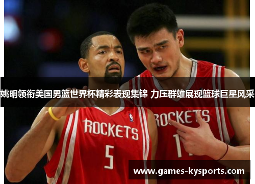 姚明领衔美国男篮世界杯精彩表现集锦 力压群雄展现篮球巨星风采