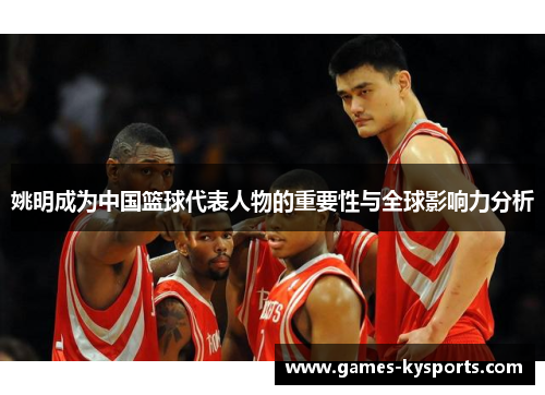 姚明成为中国篮球代表人物的重要性与全球影响力分析