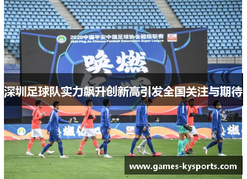 深圳足球队实力飙升创新高引发全国关注与期待