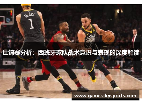 世锦赛分析：西班牙球队战术意识与表现的深度解读