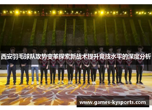 西安羽毛球队攻势变革探索新战术提升竞技水平的深度分析