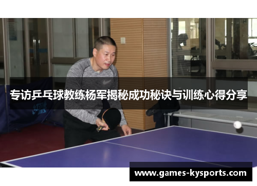 专访乒乓球教练杨军揭秘成功秘诀与训练心得分享