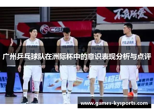 广州乒乓球队在洲际杯中的意识表现分析与点评
