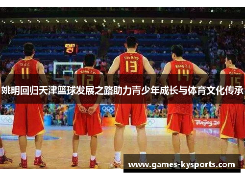 姚明回归天津篮球发展之路助力青少年成长与体育文化传承