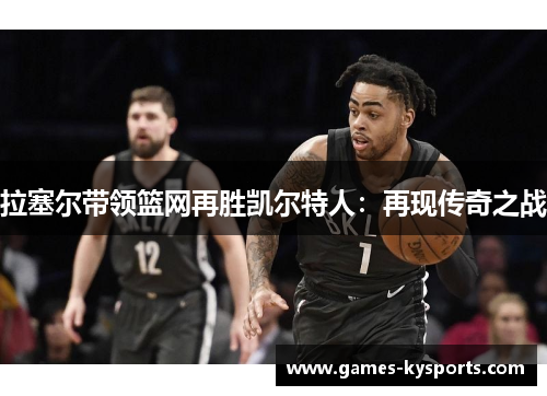 拉塞尔带领篮网再胜凯尔特人：再现传奇之战