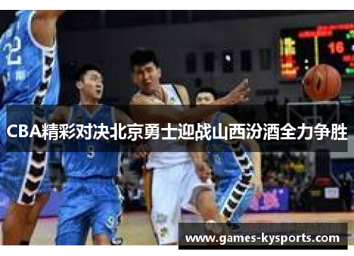 CBA精彩对决北京勇士迎战山西汾酒全力争胜