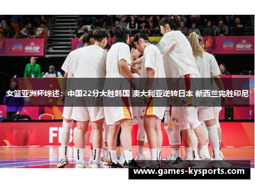女篮亚洲杯综述：中国22分大胜韩国 澳大利亚逆转日本 新西兰完胜印尼