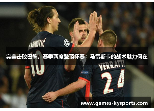 完美击败巴黎，赛季两度登顶杯赛：马雷斯卡的战术魅力何在