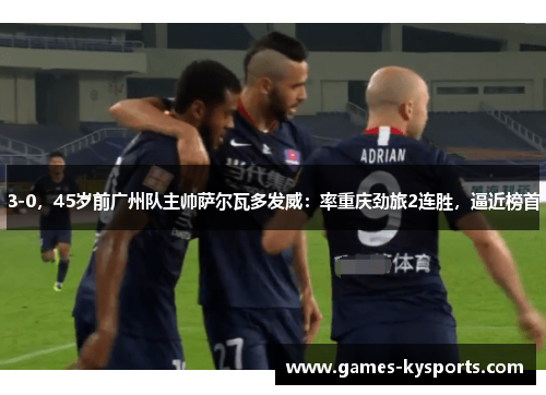 3-0，45岁前广州队主帅萨尔瓦多发威：率重庆劲旅2连胜，逼近榜首