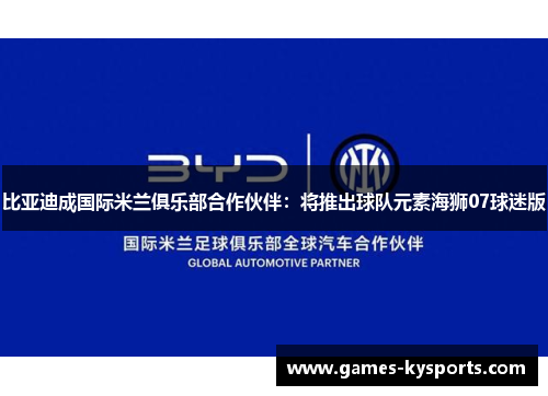 比亚迪成国际米兰俱乐部合作伙伴：将推出球队元素海狮07球迷版