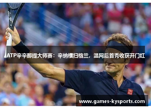 ATP辛辛那提大师赛：辛纳横扫格兰，温网后首秀收获开门红
